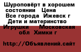 Шуроповёрт в хорошем состоянии › Цена ­ 300 - Все города, Ижевск г. Дети и материнство » Игрушки   . Московская обл.,Химки г.